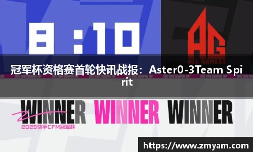 冠军杯资格赛首轮快讯战报：Aster0-3Team Spirit