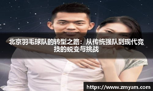 北京羽毛球队的转型之路：从传统强队到现代竞技的蜕变与挑战