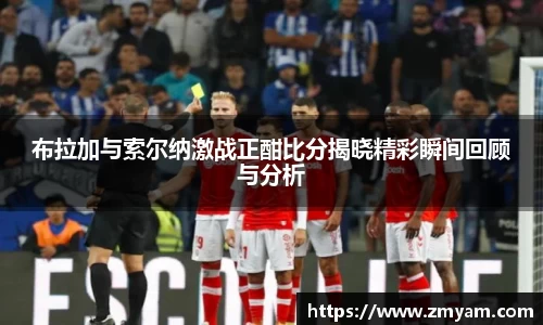 布拉加与索尔纳激战正酣比分揭晓精彩瞬间回顾与分析