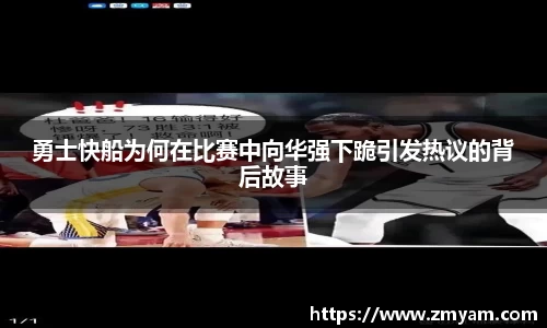 勇士快船为何在比赛中向华强下跪引发热议的背后故事